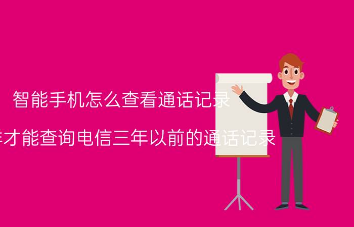 智能手机怎么查看通话记录 怎样才能查询电信三年以前的通话记录？